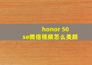 honor 50 se微信视频怎么美颜